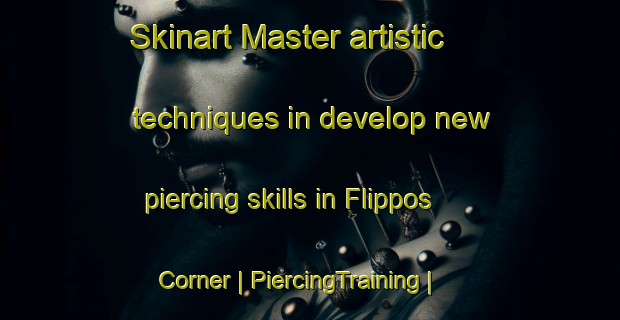 Skinart Master artistic techniques in develop new piercing skills in Flippos Corner | PiercingTraining | PiercingClasses | SkinartTraining-United States